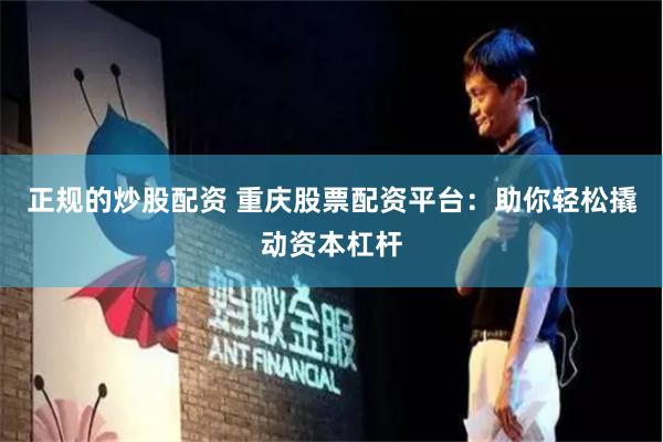 正规的炒股配资 重庆股票配资平台：助你轻松撬动资本杠杆