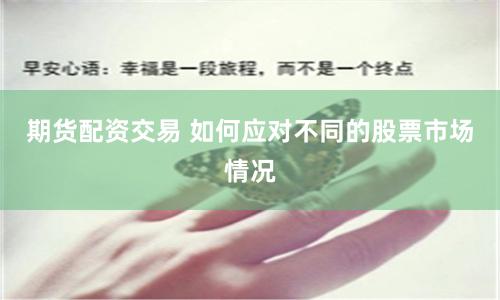 期货配资交易 如何应对不同的股票市场情况