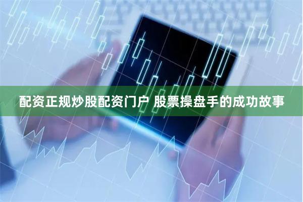 配资正规炒股配资门户 股票操盘手的成功故事