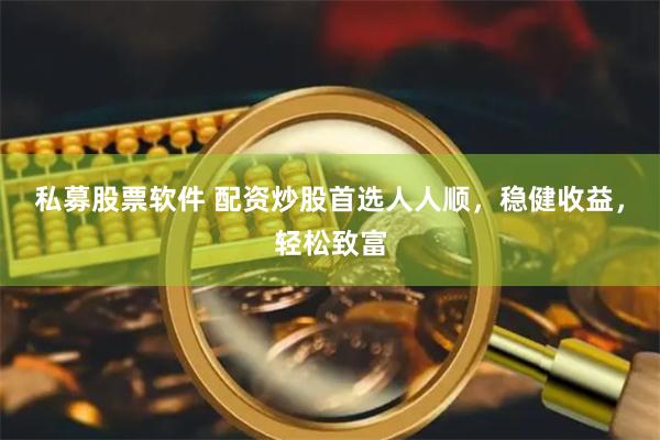 私募股票软件 配资炒股首选人人顺，稳健收益，轻松致富
