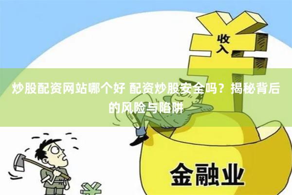 炒股配资网站哪个好 配资炒股安全吗？揭秘背后的风险与陷阱