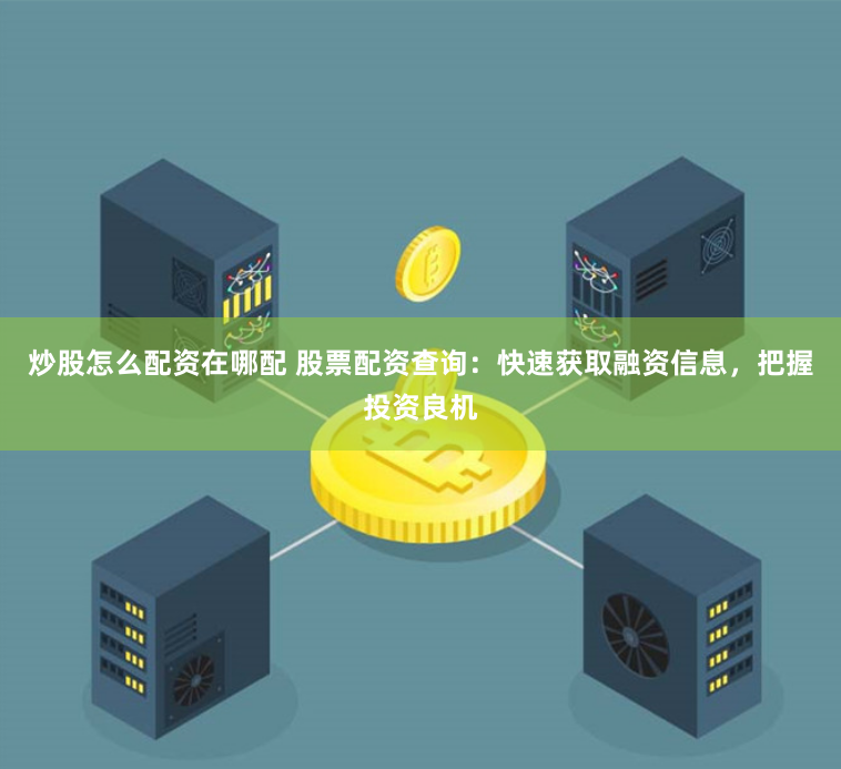 炒股怎么配资在哪配 股票配资查询：快速获取融资信息，把握投资良机