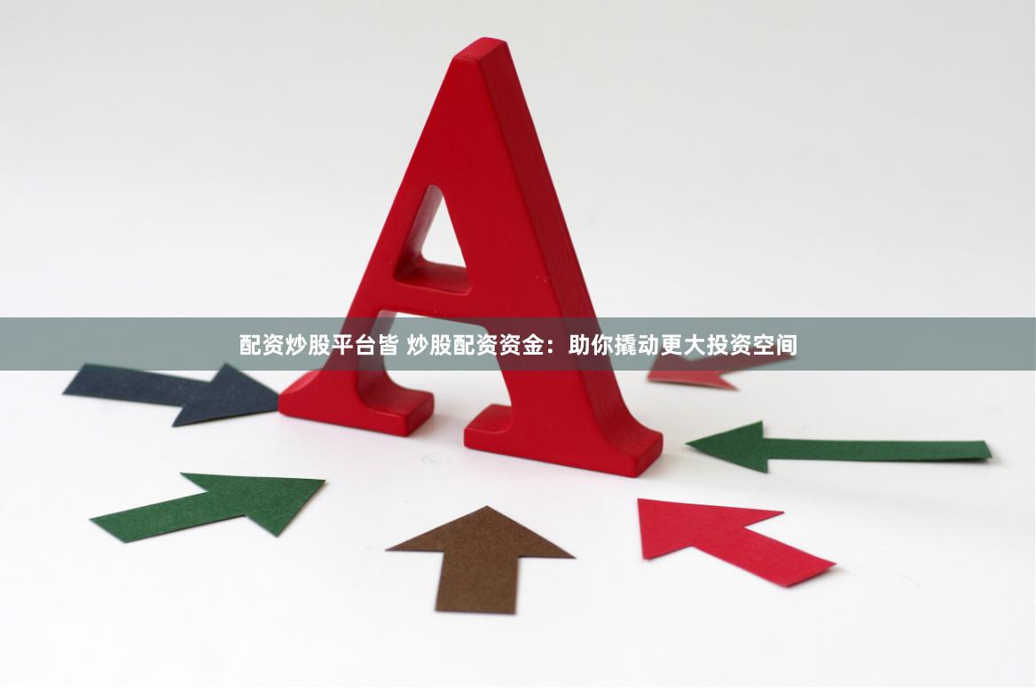 配资炒股平台皆 炒股配资资金：助你撬动更大投资空间