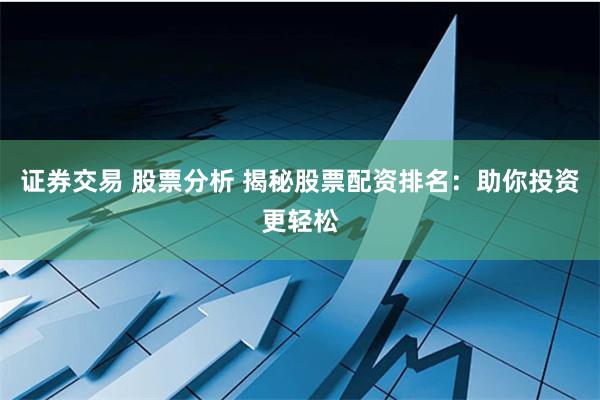 证券交易 股票分析 揭秘股票配资排名：助你投资更轻松
