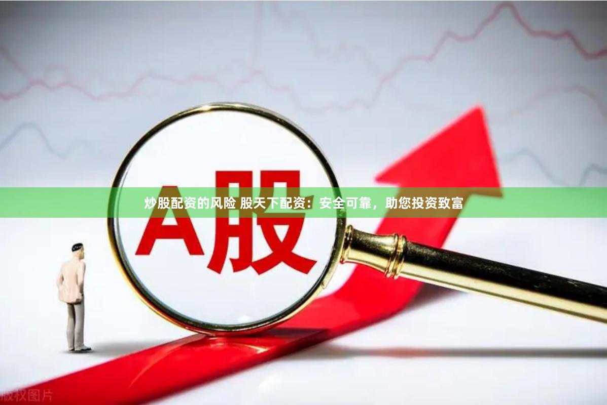 炒股配资的风险 股天下配资：安全可靠，助您投资致富