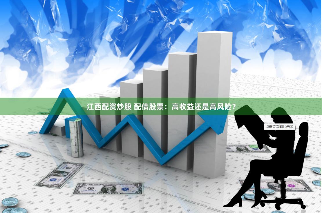 江西配资炒股 配债股票：高收益还是高风险？