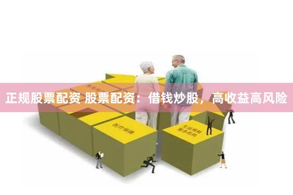正规股票配资 股票配资：借钱炒股，高收益高风险