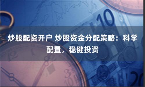 炒股配资开户 炒股资金分配策略：科学配置，稳健投资