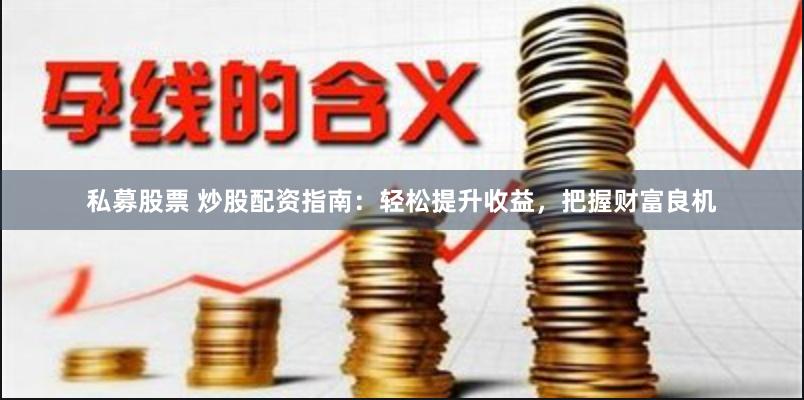 私募股票 炒股配资指南：轻松提升收益，把握财富良机