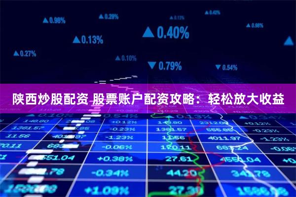 陕西炒股配资 股票账户配资攻略：轻松放大收益