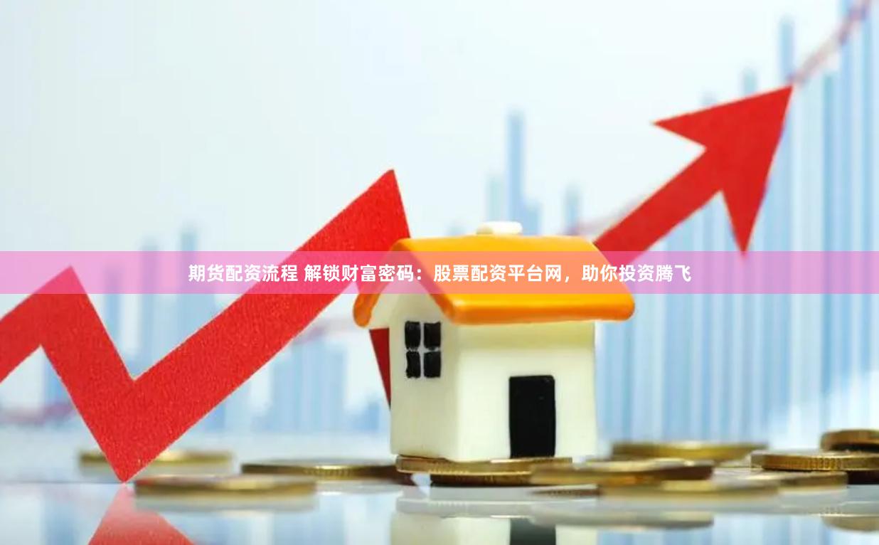 期货配资流程 解锁财富密码：股票配资平台网，助你投资腾飞