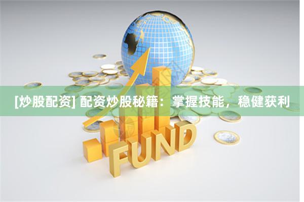 [炒股配资] 配资炒股秘籍：掌握技能，稳健获利