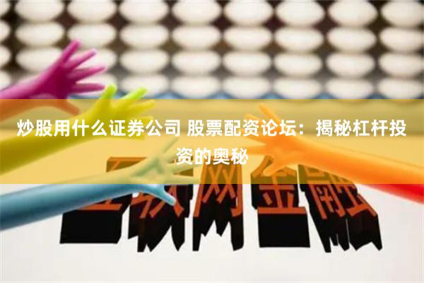 炒股用什么证券公司 股票配资论坛：揭秘杠杆投资的奥秘