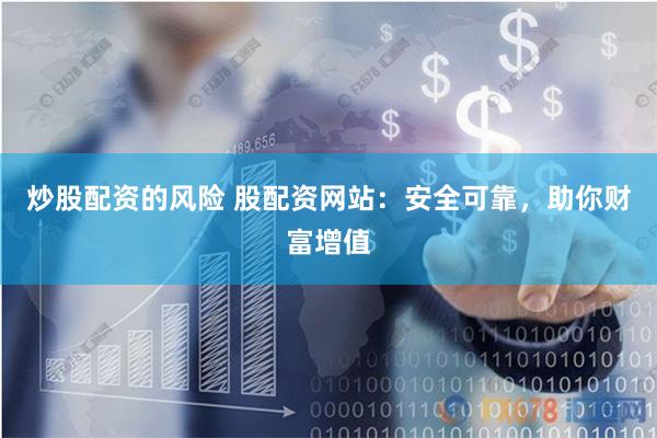 炒股配资的风险 股配资网站：安全可靠，助你财富增值