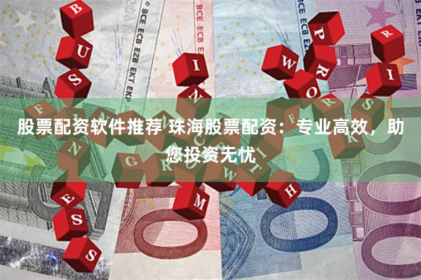 股票配资软件推荐 珠海股票配资：专业高效，助您投资无忧