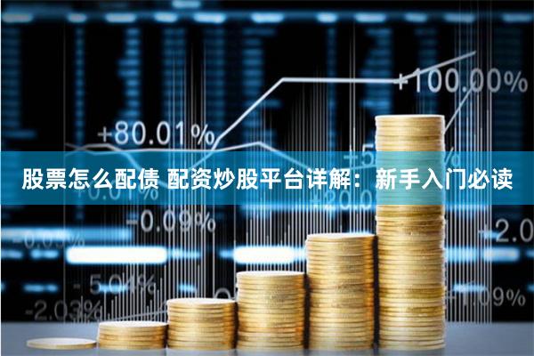 股票怎么配债 配资炒股平台详解：新手入门必读