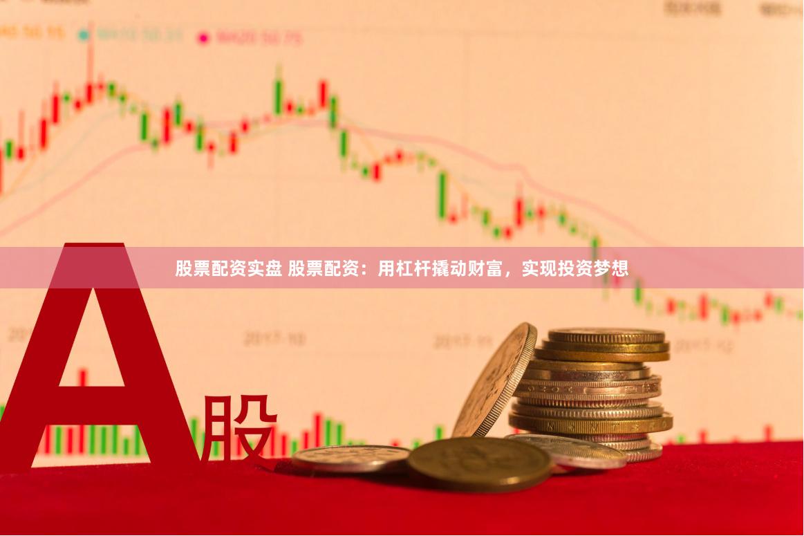 股票配资实盘 股票配资：用杠杆撬动财富，实现投资梦想