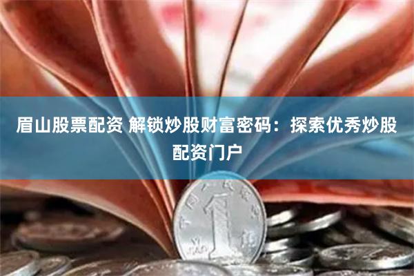 眉山股票配资 解锁炒股财富密码：探索优秀炒股配资门户