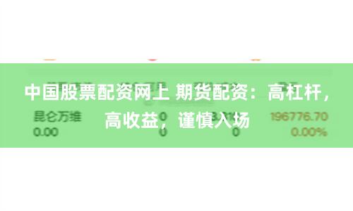 中国股票配资网上 期货配资：高杠杆，高收益，谨慎入场