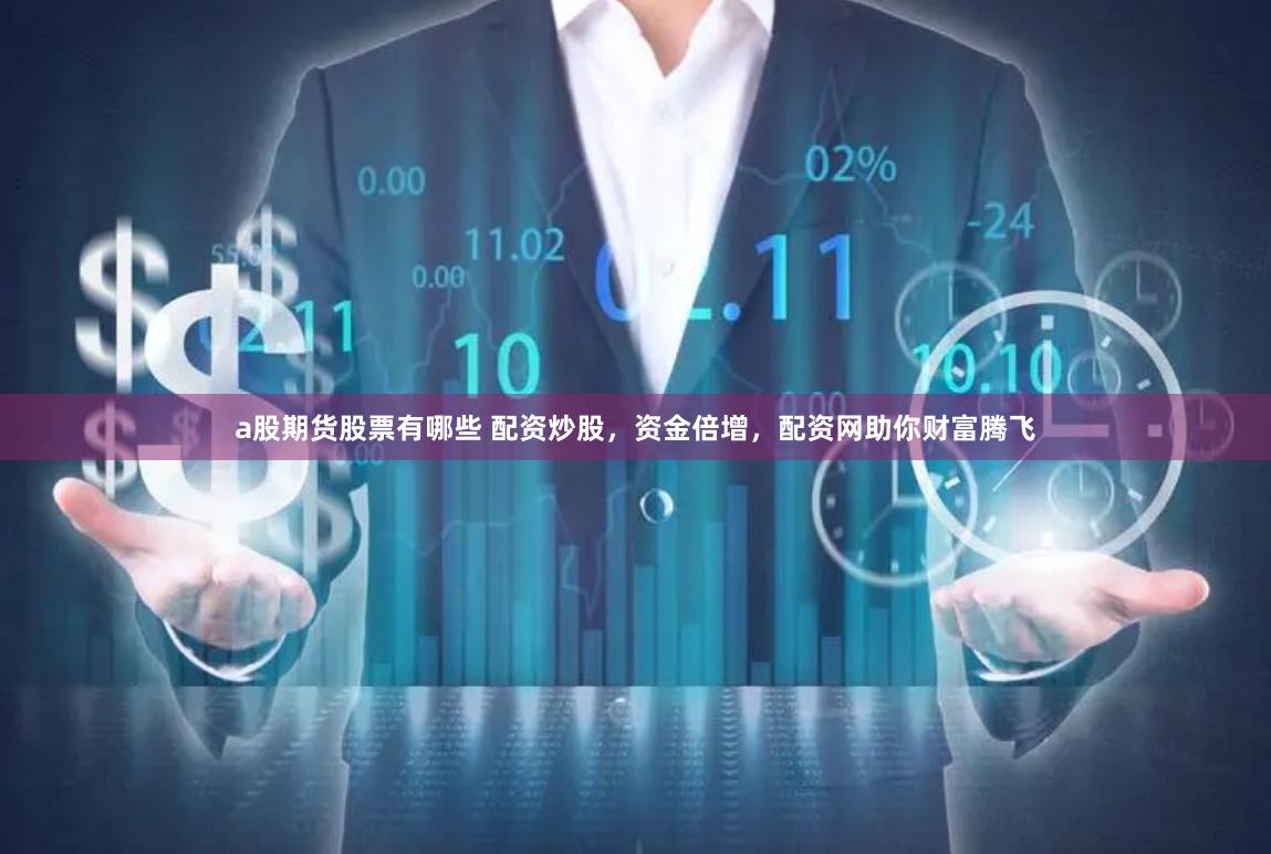 a股期货股票有哪些 配资炒股，资金倍增，配资网助你财富腾飞
