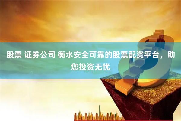 股票 证券公司 衡水安全可靠的股票配资平台，助您投资无忧