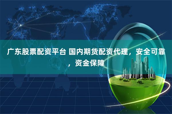 广东股票配资平台 国内期货配资代理，安全可靠，资金保障