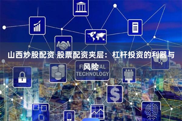 山西炒股配资 股票配资夹层:杠杆投资的利器与风险