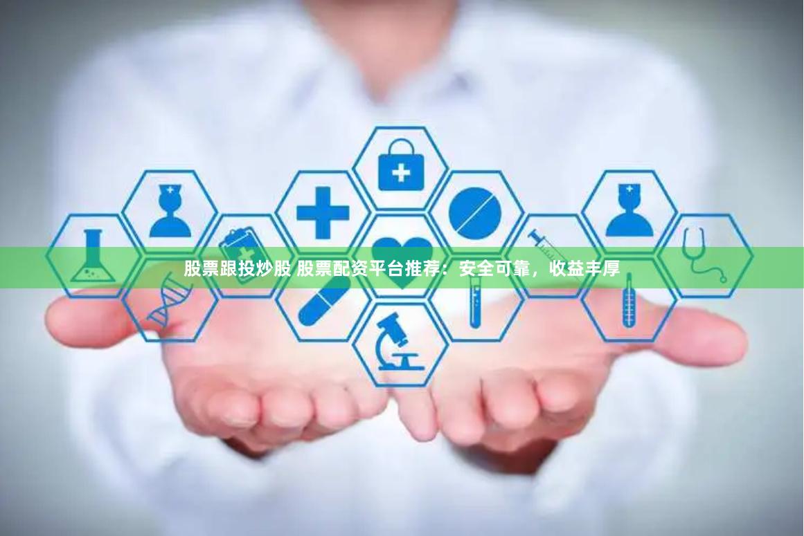 股票跟投炒股 股票配资平台推荐：安全可靠，收益丰厚