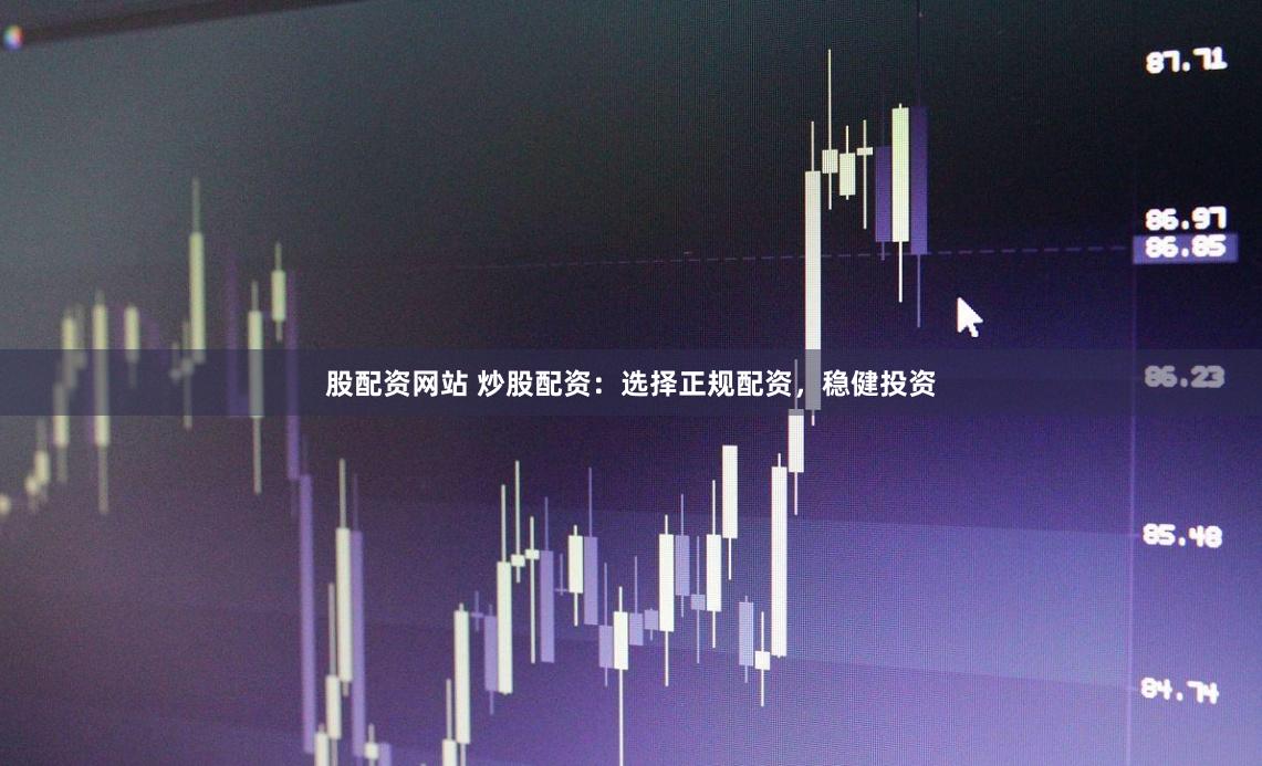 股配资网站 炒股配资:选择正规配资,稳健投资