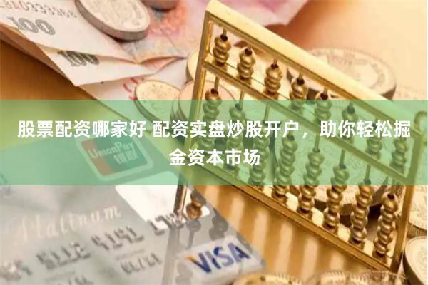 股票配资哪家好 配资实盘炒股开户,助你轻松掘金资本市场