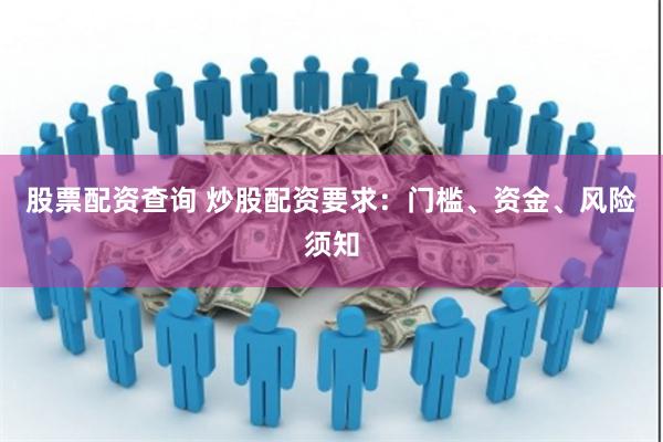 股票配资查询 炒股配资要求：门槛、资金、风险须知