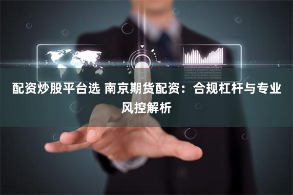 配资炒股平台选 南京期货配资:合规杠杆与专业风控解析