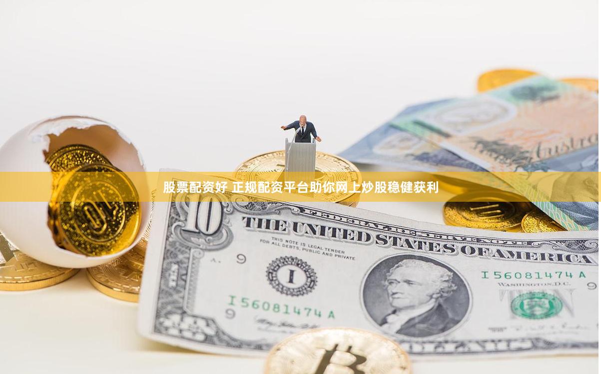 股票配资好 正规配资平台助你网上炒股稳健获利