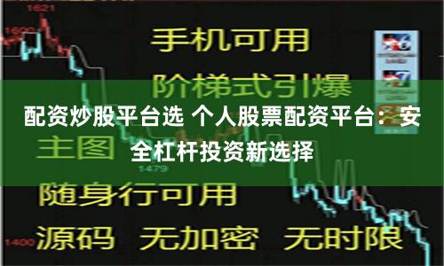配资炒股平台选 个人股票配资平台：安全杠杆投资新选择