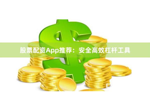 股票配资App推荐：安全高效杠杆工具