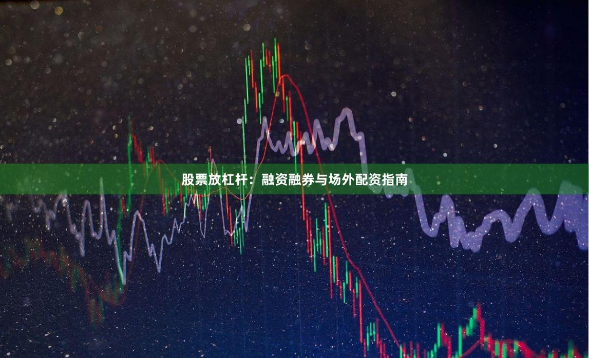 股票放杠杆：融资融券与场外配资指南