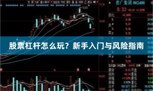股票杠杆怎么玩？新手入门与风险指南