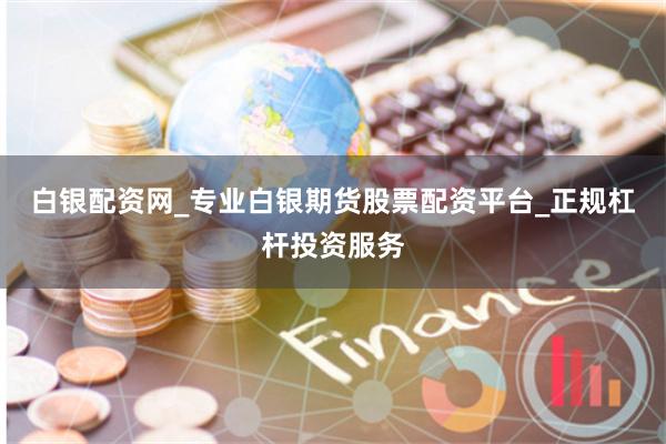 白银配资网_专业白银期货股票配资平台_正规杠杆投资服务