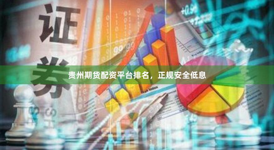 贵州期货配资平台排名，正规安全低息