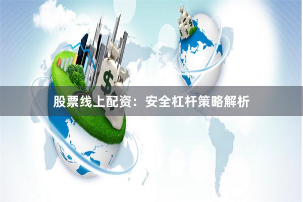 股票线上配资：安全杠杆策略解析