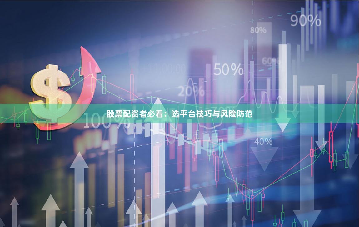 股票配资者必看：选平台技巧与风险防范