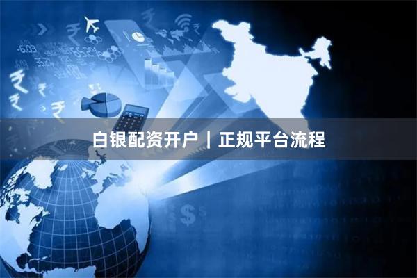 白银配资开户｜正规平台流程