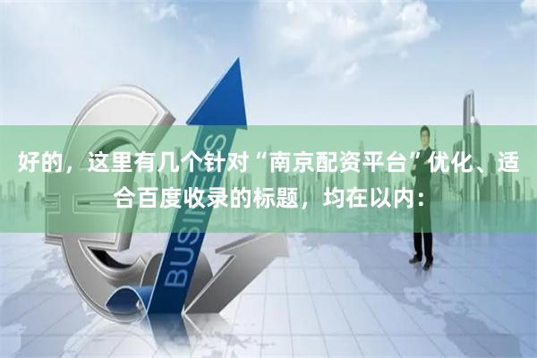 好的，这里有几个针对“南京配资平台”优化、适合百度收录的标题，均在以内：