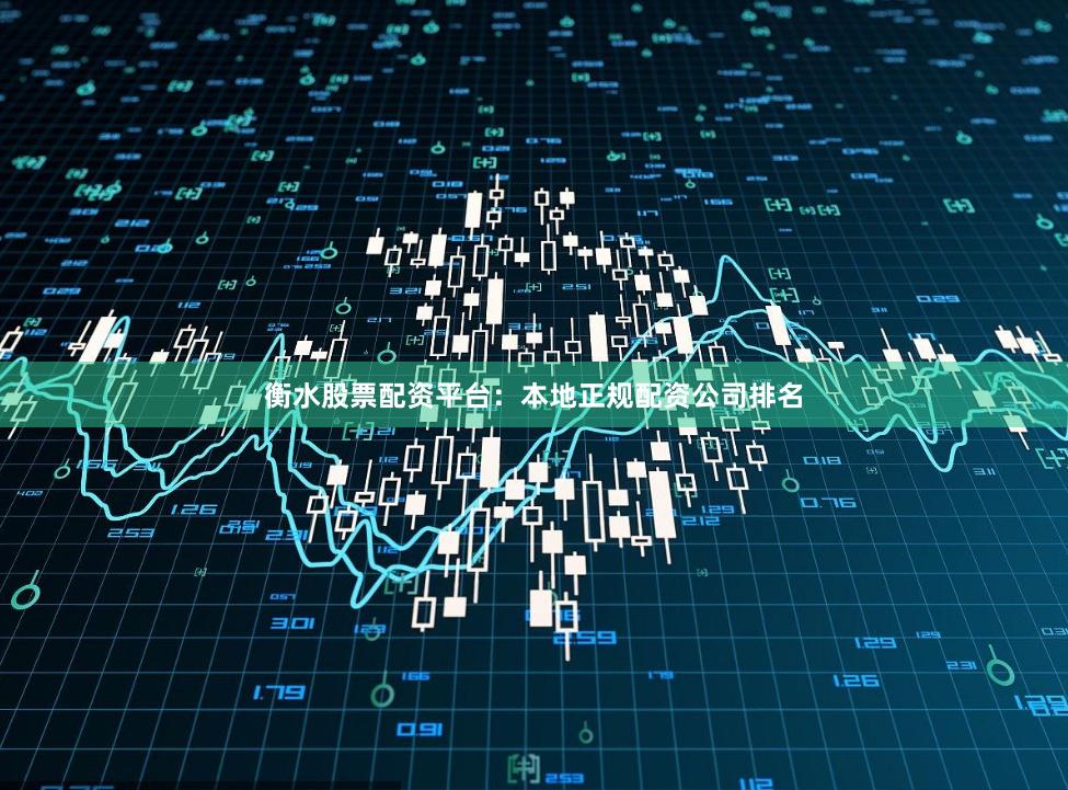 衡水股票配资平台：本地正规配资公司排名