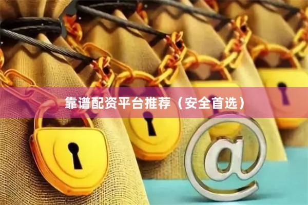 靠谱配资平台推荐(安全首选)