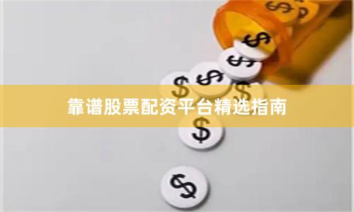 靠谱股票配资平台精选指南