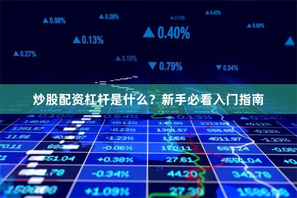 炒股配资杠杆是什么？新手必看入门指南