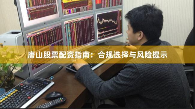 唐山股票配资指南：合规选择与风险提示