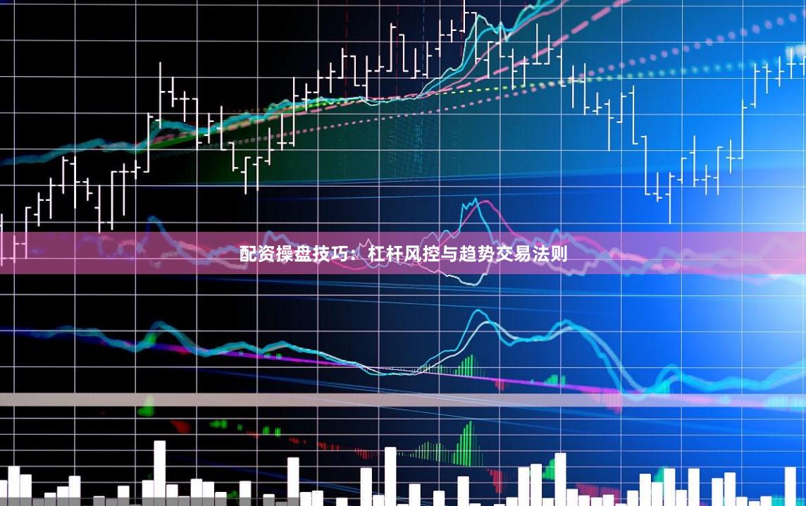 配资操盘技巧：杠杆风控与趋势交易法则
