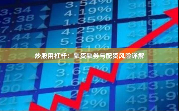 炒股用杠杆：融资融券与配资风险详解